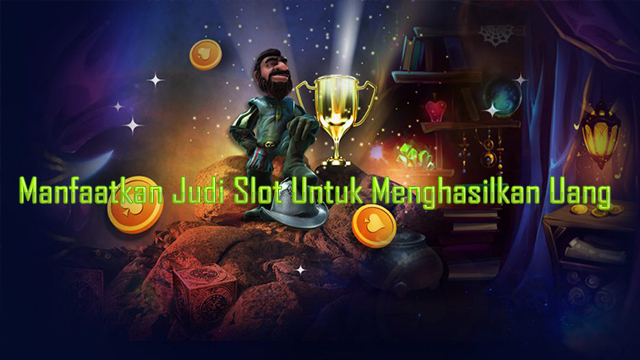 Manfaatkan Judi Slot Untuk Menghasilkan Uang
